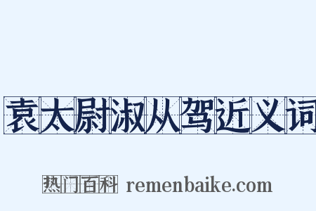 袁太尉淑从驾近义词是什么意思的图片